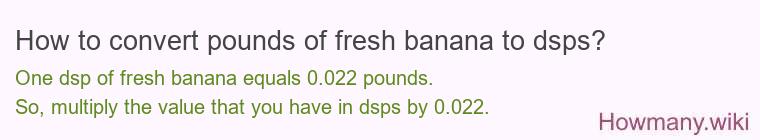 How to convert pounds of fresh banana to dsps? How to convert pounds of fresh banana to dsps?