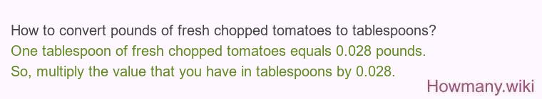 How to convert pounds of fresh chopped tomatoes to tablespoons? How to convert pounds of fresh chopped tomatoes to tablespoons?