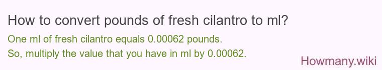 How to convert pounds of fresh cilantro to ml? How to convert pounds of fresh cilantro to ml?
