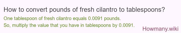 How to convert pounds of fresh cilantro to tablespoons? How to convert pounds of fresh cilantro to tablespoons?