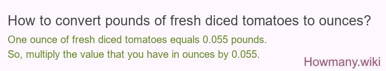 How to convert pounds of fresh diced tomatoes to ounces? How to convert pounds of fresh diced tomatoes to ounces?