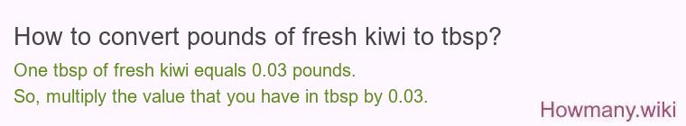 How to convert pounds of fresh kiwi to tbsp? How to convert pounds of fresh kiwi to tbsp?