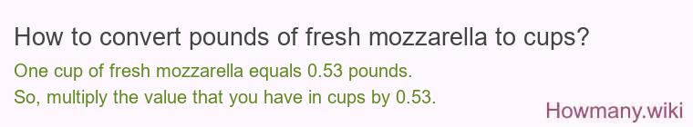 How to convert pounds of fresh mozzarella to cups? How to convert pounds of fresh mozzarella to cups?