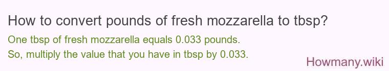 How to convert pounds of fresh mozzarella to tbsp? How to convert pounds of fresh mozzarella to tbsp?
