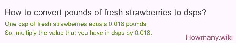 How to convert pounds of fresh strawberries to dsps? How to convert pounds of fresh strawberries to dsps?