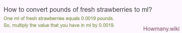 How to convert pounds of fresh strawberries to ml? How to convert pounds of fresh strawberries to ml?