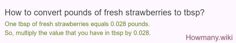 How to convert pounds of fresh strawberries to tbsp? How to convert pounds of fresh strawberries to tbsp?