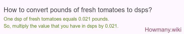 How to convert pounds of fresh tomatoes to dsps? How to convert pounds of fresh tomatoes to dsps?