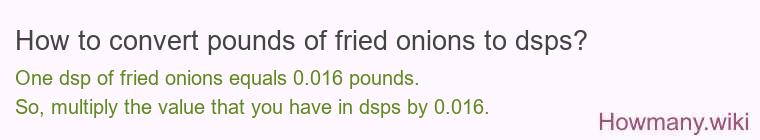 How to convert pounds of fried onions to dsps? How to convert pounds of fried onions to dsps?