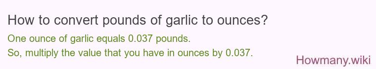 How to convert pounds of garlic to ounces? How to convert pounds of garlic to ounces?