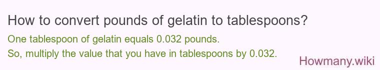 How to convert pounds of gelatin to tablespoons? How to convert pounds of gelatin to tablespoons?
