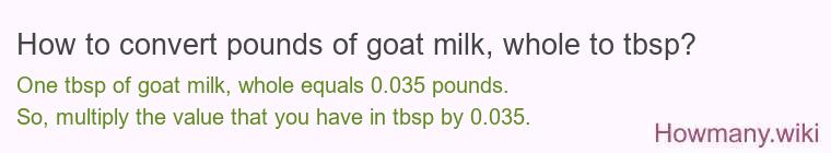 How to convert pounds of goat milk, whole to tbsp? How to convert pounds of goat milk, whole to tbsp?
