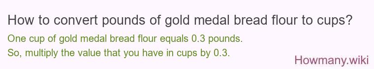 How to convert pounds of gold medal bread flour to cups? How to convert pounds of gold medal bread flour to cups?