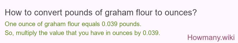 How to convert pounds of graham flour to ounces? How to convert pounds of graham flour to ounces?