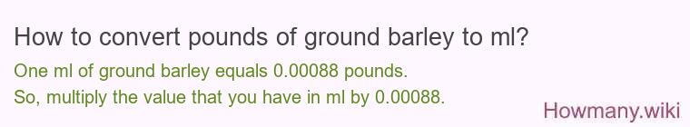How to convert pounds of ground barley to ml?