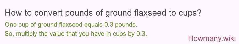 How to convert pounds of ground flaxseed to cups? How to convert pounds of ground flaxseed to cups?