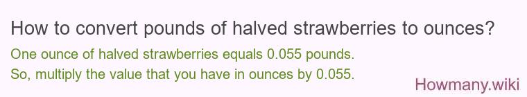 How to convert pounds of halved strawberries to ounces? How to convert pounds of halved strawberries to ounces?