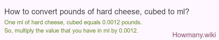 How to convert pounds of hard cheese, cubed to ml? How to convert pounds of hard cheese, cubed to ml?
