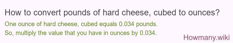 How to convert pounds of hard cheese, cubed to ounces? How to convert pounds of hard cheese, cubed to ounces?