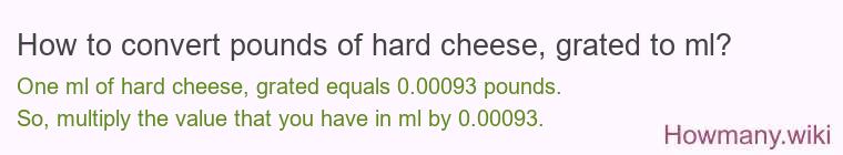 How to convert pounds of hard cheese, grated to ml? How to convert pounds of hard cheese, grated to ml?