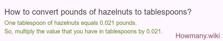 How to convert pounds of hazelnuts to tablespoons? How to convert pounds of hazelnuts to tablespoons?