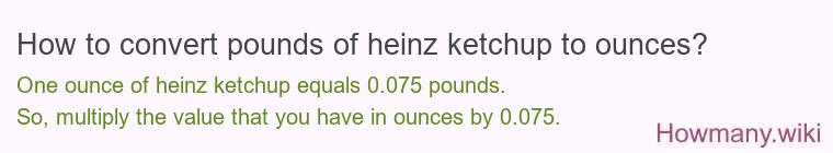 How to convert pounds of heinz ketchup to ounces? How to convert pounds of heinz ketchup to ounces?