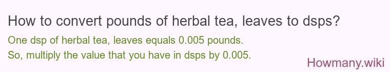 How to convert pounds of herbal tea, leaves to dsps? How to convert pounds of herbal tea, leaves to dsps?