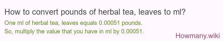 How to convert pounds of herbal tea, leaves to ml? How to convert pounds of herbal tea, leaves to ml?