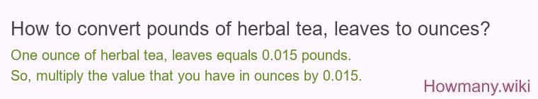 How to convert pounds of herbal tea, leaves to ounces? How to convert pounds of herbal tea, leaves to ounces?