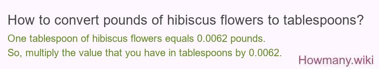 How to convert pounds of hibiscus flowers to tablespoons?