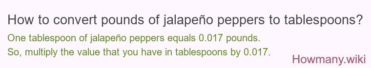How to convert pounds of jalapeño peppers to tablespoons? How to convert pounds of jalapeño peppers to tablespoons?