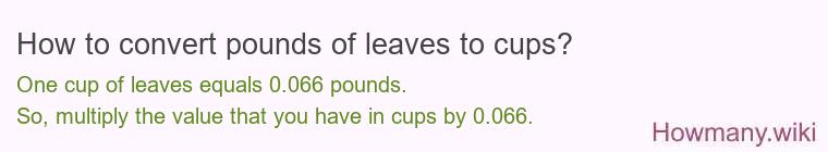 How to convert pounds of leaves to cups? How to convert pounds of leaves to cups?