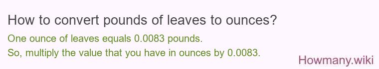 How to convert pounds of leaves to ounces? How to convert pounds of leaves to ounces?