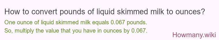 How to convert pounds of liquid skimmed milk to ounces? How to convert pounds of liquid skimmed milk to ounces?