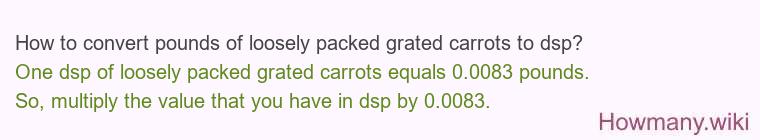 How to convert pounds of loosely packed grated carrots to dsp?