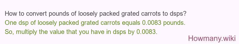 How to convert pounds of loosely packed grated carrots to dsps? How to convert pounds of loosely packed grated carrots to dsps?