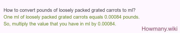 How to convert pounds of loosely packed grated carrots to ml? How to convert pounds of loosely packed grated carrots to ml?