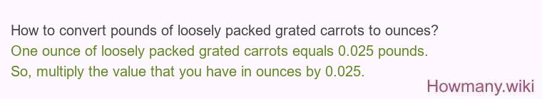 How to convert pounds of loosely packed grated carrots to ounces? How to convert pounds of loosely packed grated carrots to ounces?