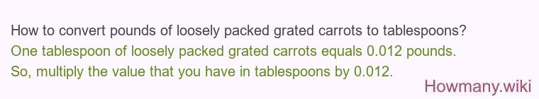 How to convert pounds of loosely packed grated carrots to tablespoons? How to convert pounds of loosely packed grated carrots to tablespoons?