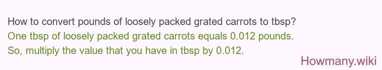 How to convert pounds of loosely packed grated carrots to tbsp? How to convert pounds of loosely packed grated carrots to tbsp?