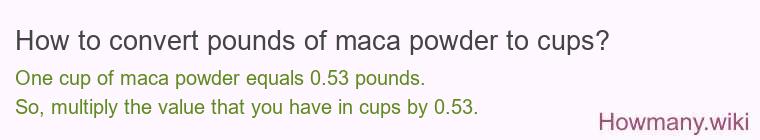 How to convert pounds of maca powder to cups? How to convert pounds of maca powder to cups?