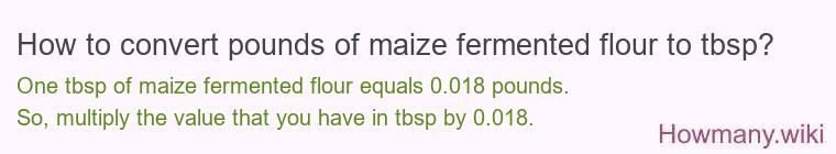 How to convert pounds of maize fermented flour to tbsp? How to convert pounds of maize fermented flour to tbsp?