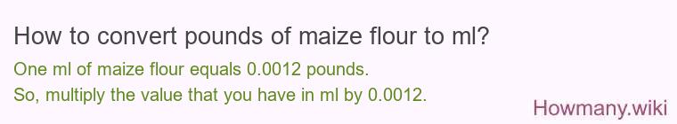 How to convert pounds of maize flour to ml? How to convert pounds of maize flour to ml?