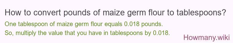 How to convert pounds of maize germ flour to tablespoons? How to convert pounds of maize germ flour to tablespoons?