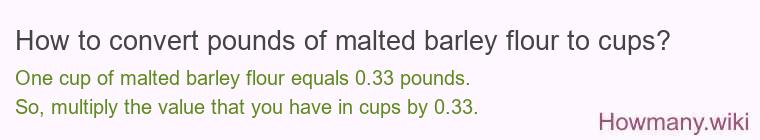How to convert pounds of malted barley flour to cups? How to convert pounds of malted barley flour to cups?