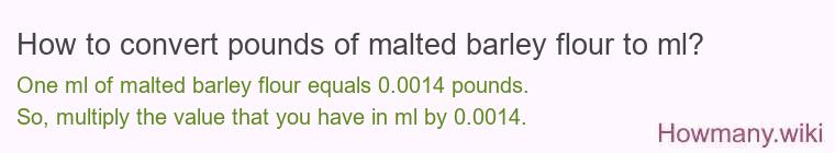 How to convert pounds of malted barley flour to ml? How to convert pounds of malted barley flour to ml?
