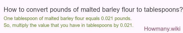 How to convert pounds of malted barley flour to tablespoons? How to convert pounds of malted barley flour to tablespoons?