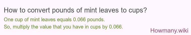 How to convert pounds of mint leaves to cups? How to convert pounds of mint leaves to cups?