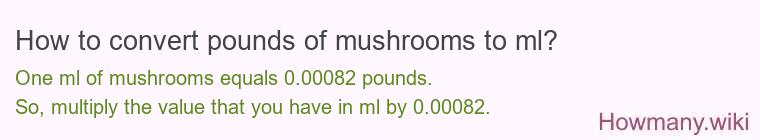 How to convert pounds of mushrooms to ml? How to convert pounds of mushrooms to ml?