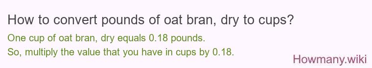 How to convert pounds of oat bran, dry to cups? How to convert pounds of oat bran, dry to cups?
